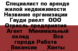 Специалист по аренде жилой недвижимости › Название организации ­ Гауди-риелт, ООО › Отрасль предприятия ­ Агент › Минимальный оклад ­ 95 000 - Все города Работа » Вакансии   . Ханты-Мансийский,Мегион г.